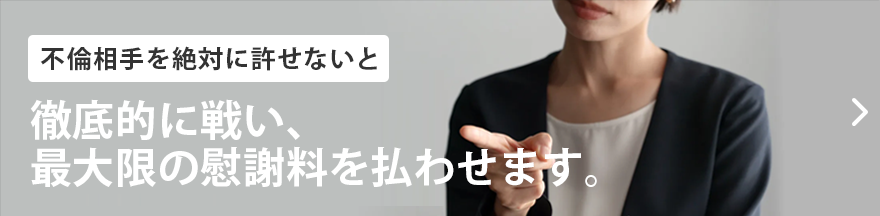 不倫相手を絶対に許せないあなたへ徹底的に戦い、 最大限の慰謝料を払わせます。