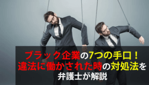 ブラック企業の7つの手口！違法に働かされた時の対処法を弁護士が解説