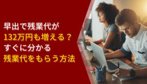 早出で残業代が132万円も増える？すぐに分かる残業代をもらう方法