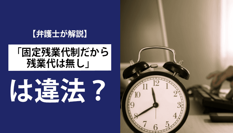 【弁護士が解説】「固定残業代制だから残業代は無し」は違法？