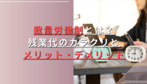 裁量労働制とは？残業代のカラクリとメリット・デメリット