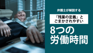 弁護士が解説する「残業の定義」とごまかされやすい8つの労働時間