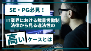 SE・PG必見！【IT業界における裁量労働制】法律から見る違法性の高いケースとは