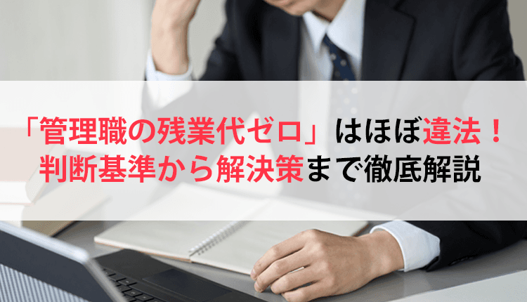 「管理職の残業代ゼロ」はほぼ違法！判断基準から解決策まで徹底解説
