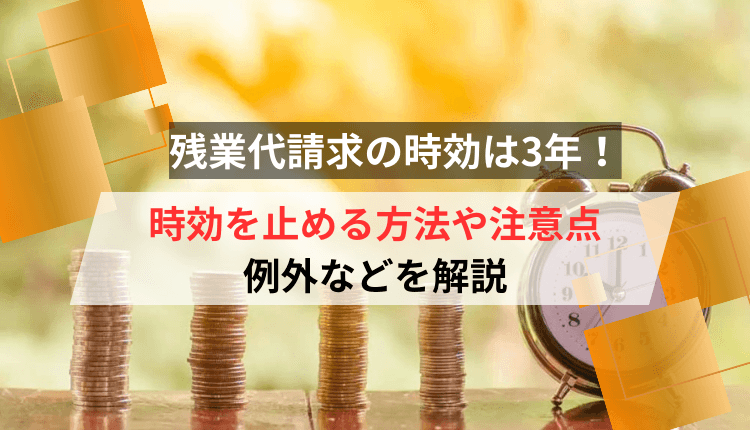 残業代請求の時効は3年！時効を止める方法や注意点、例外などを解説