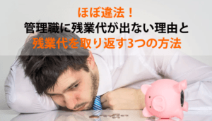 ほぼ違法！管理職に残業代が出ない理由と残業代を取り返す3つの方法