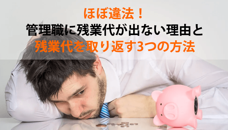 ほぼ違法！管理職に残業代が出ない理由と残業代を取り返す3つの方法