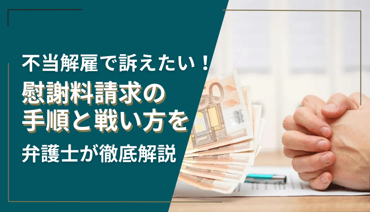 不当解雇で訴えたい！慰謝料請求の手順と戦い方を弁護士が徹底解説
