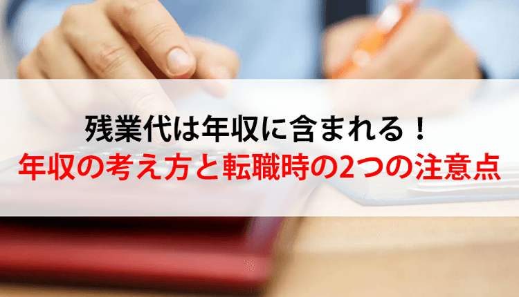 残業代は年収に含まれる!年収の考え方と転職時の2つの注意点