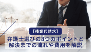【残業代請求】弁護士選びの8つのポイントと解決までの流れや費用を解説