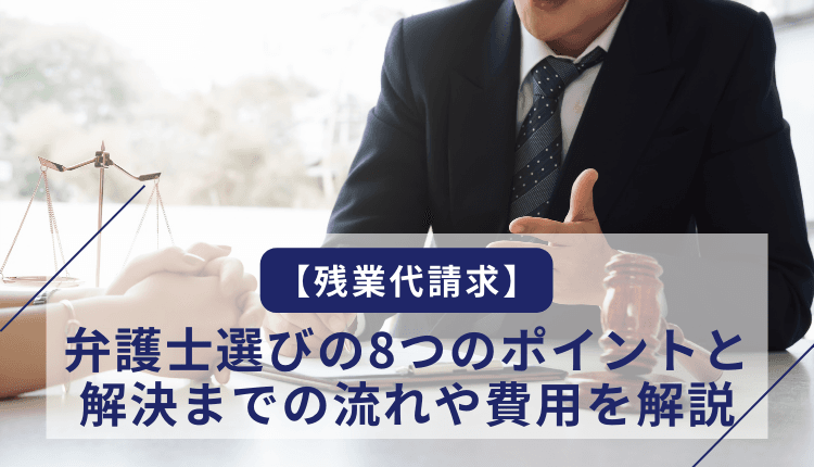 【残業代請求】弁護士選びの8つのポイントと解決までの流れや費用を解説
