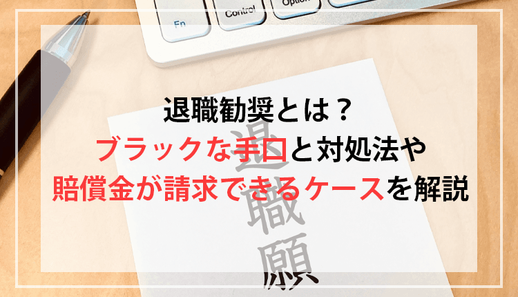 退職勧奨とは？ブラックな手口と対処法や賠償金が請求できるケースを解説