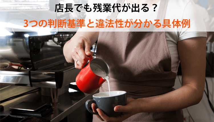 店長でも残業代が出る？3つの判断基準と違法性が分かる具体例