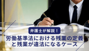 弁護士が解説！労働基準法における残業の定義と残業が違法になるケース
