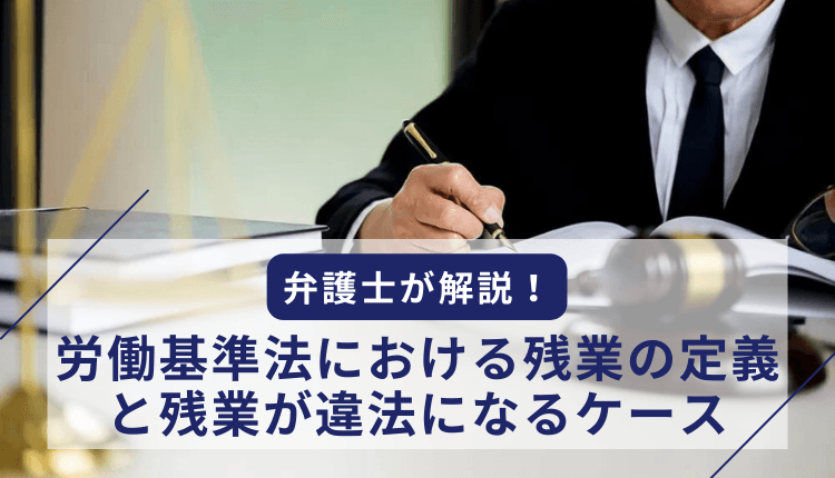 弁護士が解説！労働基準法における残業の定義と残業が違法になるケース