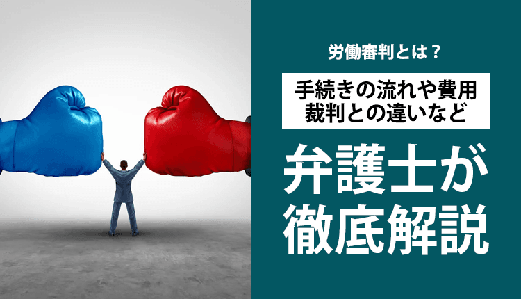 労働審判とは？手続きの流れや費用、裁判との違いなど弁護士が徹底解説