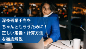 深夜残業手当をちゃんともらうために！正しい定義・計算方法を徹底解説