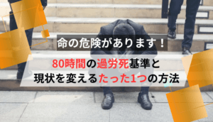 命の危険があります！80時間の過労死基準と現状を変えるたった1つの方法