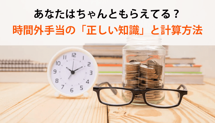 あなたはちゃんともらえてる？時間外手当の「正しい知識」と計算方法