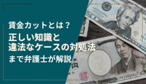 賃金カットとは？正しい知識と違法なケースの対処法まで弁護士が解説