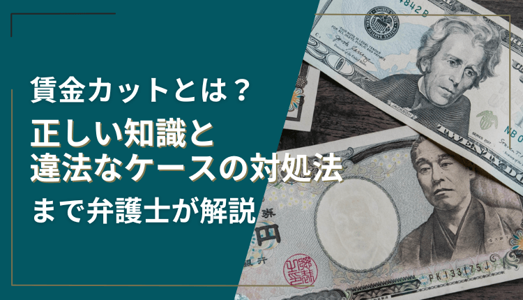 賃金カットとは？正しい知識と違法なケースの対処法まで弁護士が解説