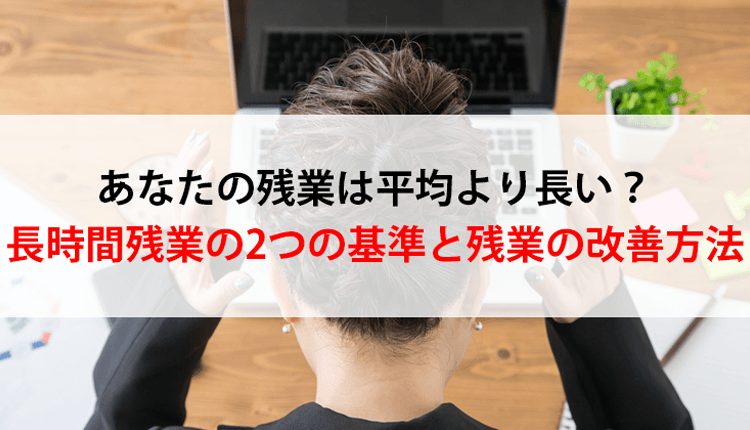 あなたの残業は平均より長い？長時間残業の2つの基準と残業の改善方法
