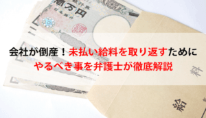 会社が倒産！未払い給料を取り返すためにやるべき事を弁護士が徹底解説