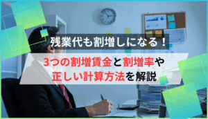 残業代も割増しになる！3つの割増賃金と割増率や正しい計算方法を解説
