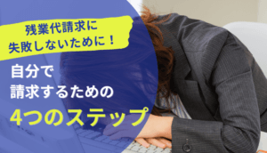 残業代請求に失敗しないために！自分で請求するための4つのステップ