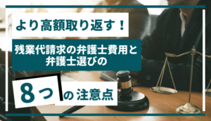より高額取り返す！残業代請求の弁護士費用と弁護士選びの8つの注意点