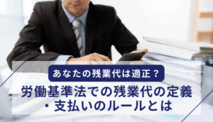 あなたの残業代は適正？労働基準法での残業代の定義・支払いのルールとは