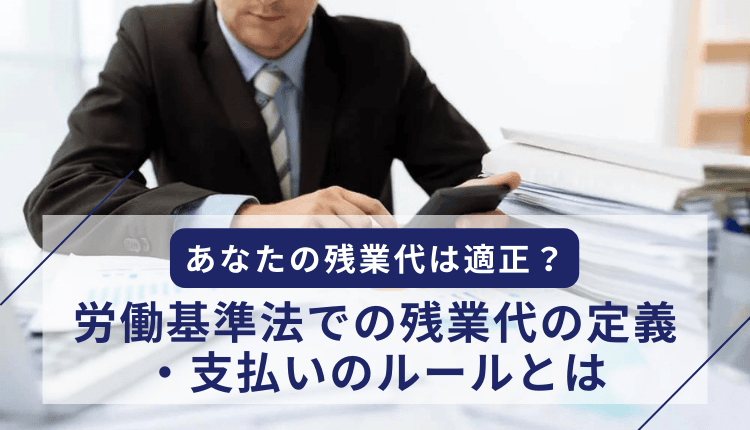あなたの残業代は適正？労働基準法での残業代の定義・支払いのルールとは