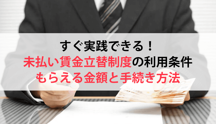 すぐ実践できる！未払い賃金立替制度の利用条件・もらえる金額と手続き方法