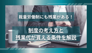 裁量労働制にも残業がある！制度の考え方と残業代が貰える条件を解説