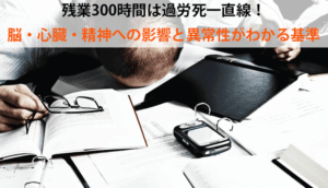 残業300時間は過労死一直線！脳・心臓・精神への影響と異常性がわかる基準