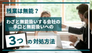 残業は無能？わざと無能扱いする会社の手口と無能扱いへの3つの対処方法