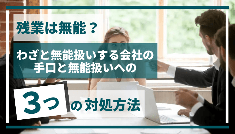 残業は無能？わざと無能扱いする会社の手口と無能扱いへの3つの対処方法
