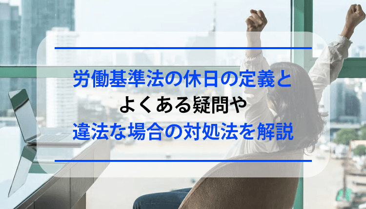 労働基準法の休日の定義とよくある疑問や違法な場合の対処法を解説