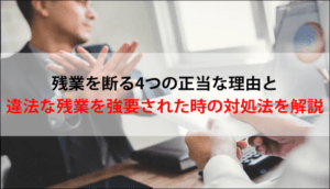 残業を断る4つの正当な理由と違法な残業を強要された時の対処法を解説