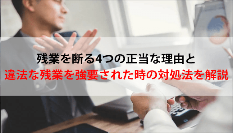 残業を断る4つの正当な理由と違法な残業を強要された時の対処法を解説