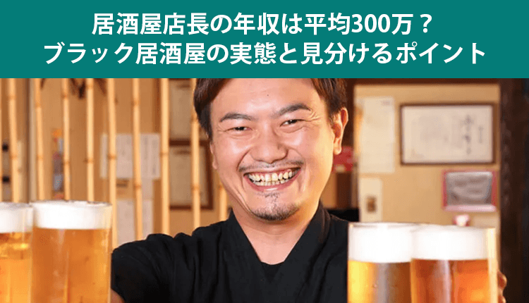 居酒屋店長の年収は平均300万？ブラック居酒屋の実態と見分けるポイント