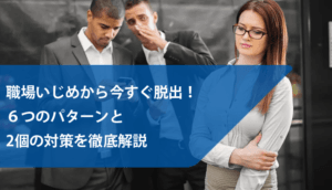 職場いじめから今すぐ脱出！６つのパターンと2個の対策を徹底解説