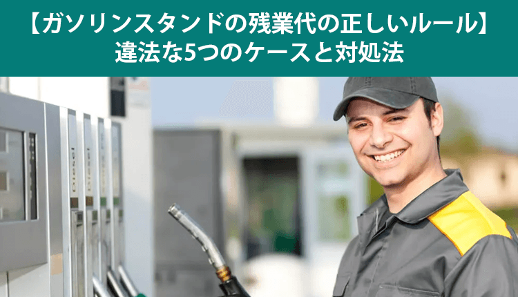 【ガソリンスタンドの残業代の正しいルール】違法な5つのケースと対処法