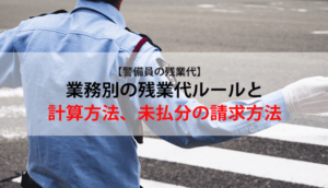 【警備員の残業代】業務別の残業代ルールと計算方法、未払分の請求方法
