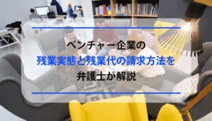 ベンチャー企業の残業実態と残業代の請求方法を弁護士が解説