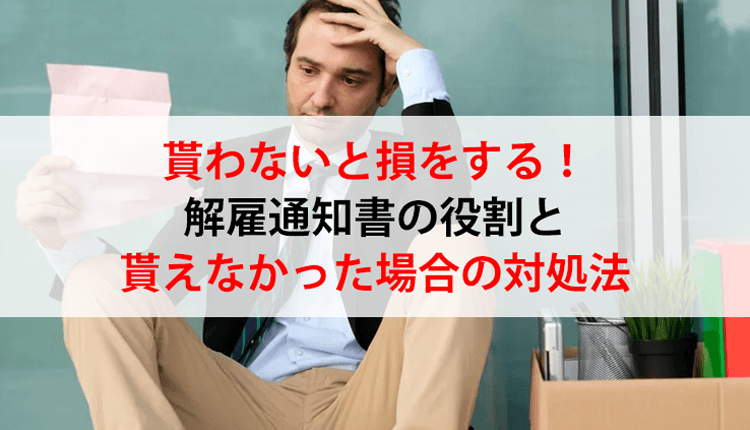 貰わないと損をする！解雇通知書の役割と貰えなかった場合の対処法