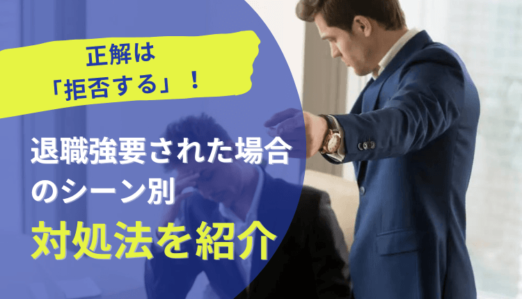 正解は「拒否する」！退職強要された場合のシーン別対処法を紹介