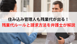 住み込み管理人も残業代が出る！残業代ルールと請求方法を弁護士が解説