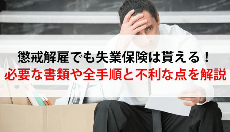 懲戒解雇でも失業保険は貰える！必要な書類や全手順と不利な点を解説