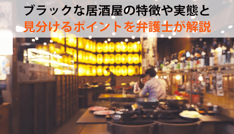 ブラックな居酒屋の特徴や実態と見分けるポイントを弁護士が解説